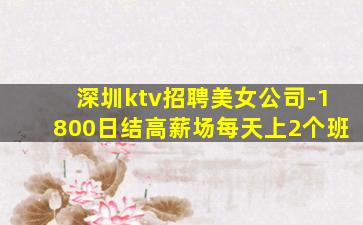 深圳ktv招聘美女公司-1800日结高薪场每天上2个班